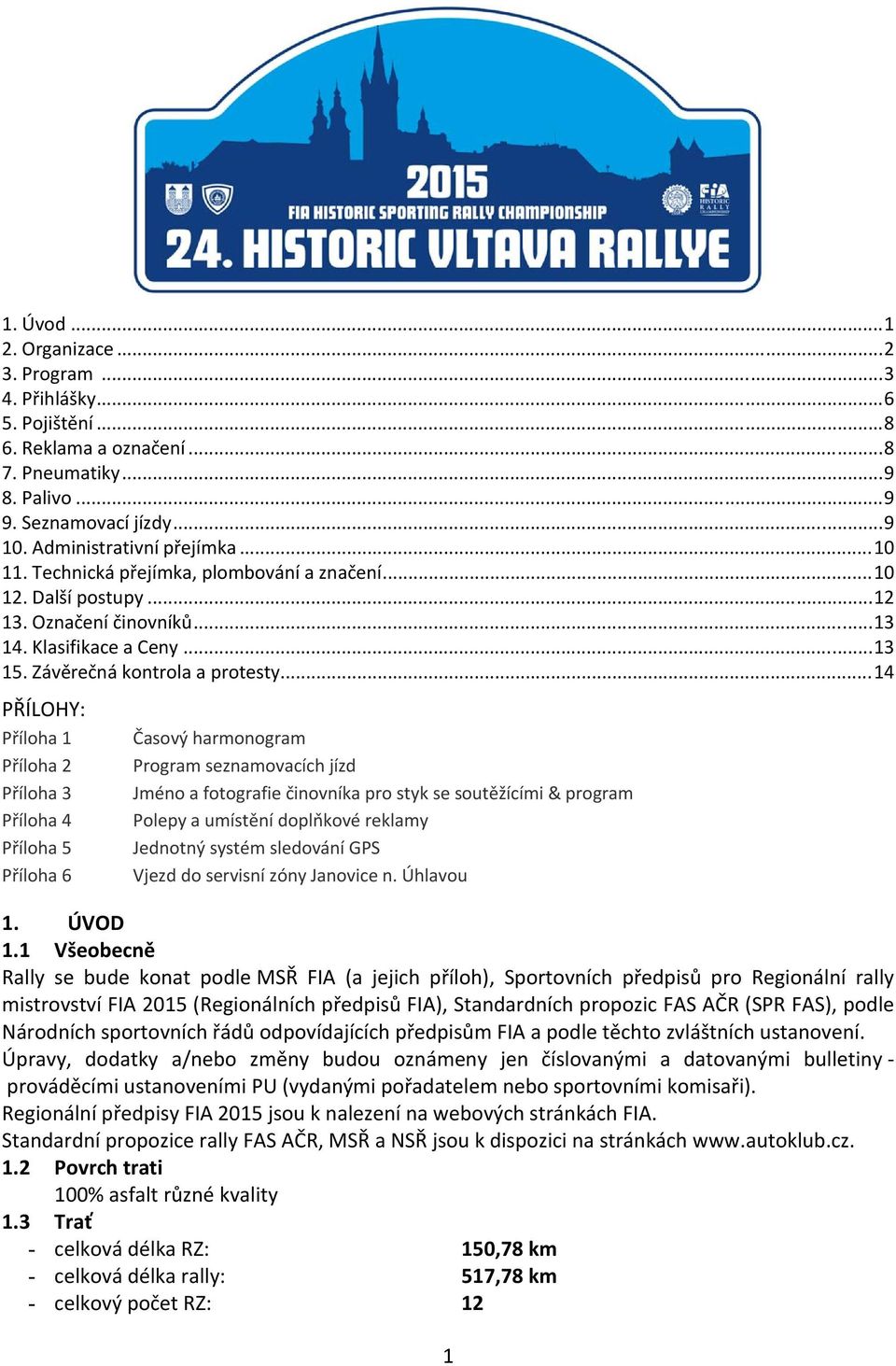 .. 14 PŘÍLOHY: Příloha 1 Příloha 2 Příloha 3 Příloha 4 Příloha 5 Příloha 6 Časový harmonogram Program seznamovacích jízd Jméno a fotografie činovníka pro styk se soutěžícími & program Polepy a