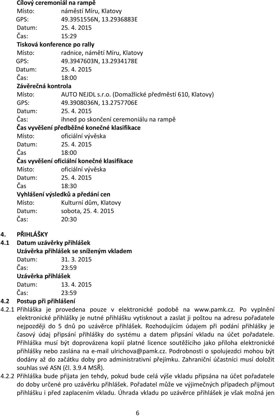 4. 2015 Čas 18:00 Čas vyvěšení oficiální konečné klasifikace Místo: oficiální vývěska Datum: 25. 4. 2015 Čas 18:30 Vyhlášení výsledků a předání cen Místo: Kulturní dům, Klatovy Datum: sobota, 25. 4. 2015 Čas: 20:30 4.