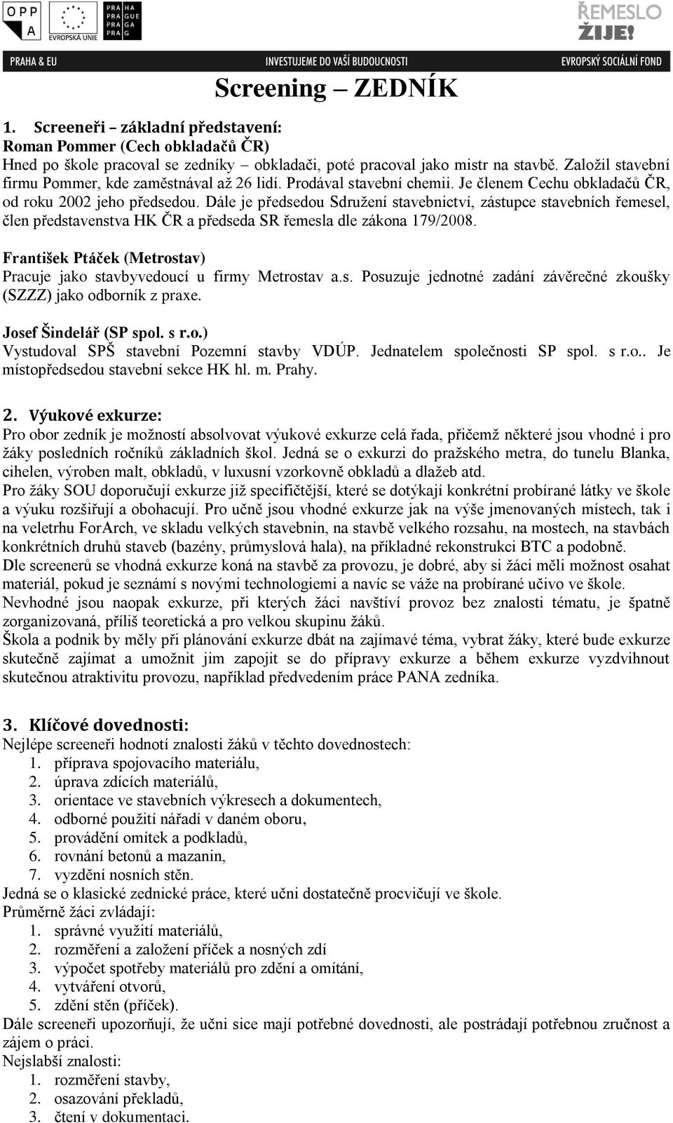 Dále je předsedou Sdružení stavebnictví, zástupce stavebních řemesel, člen představenstva HK ČR a předseda SR řemesla dle zákona 179/2008.