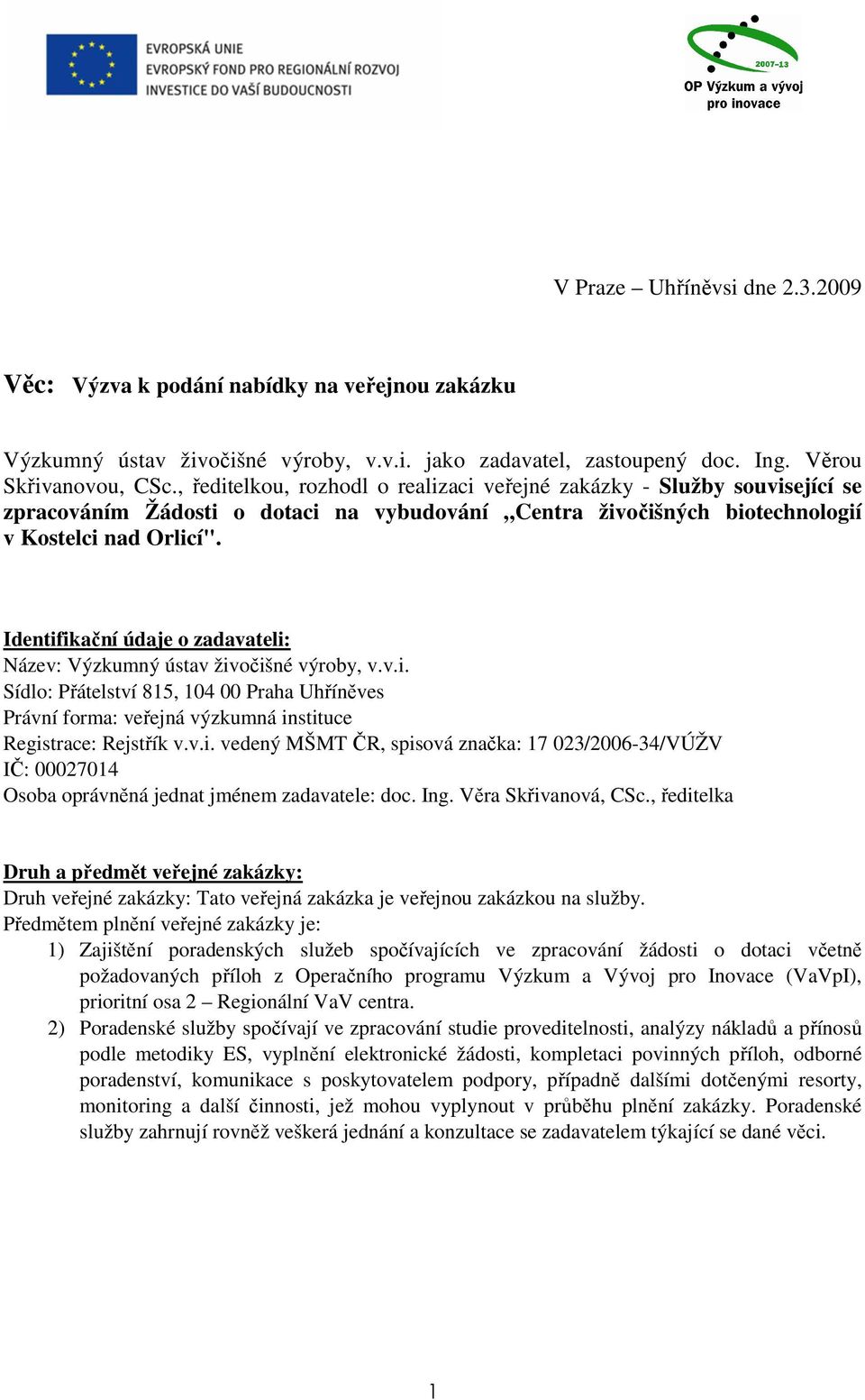 Identifikační údaje o zadavateli: Název: Výzkumný ústav živočišné výroby, v.v.i. Sídlo: Přátelství 815, 104 00 Praha Uhříněves Právní forma: veřejná výzkumná instituce Registrace: Rejstřík v.v.i. vedený MŠMT ČR, spisová značka: 17 023/2006-34/VÚŽV IČ: 00027014 Osoba oprávněná jednat jménem zadavatele: doc.