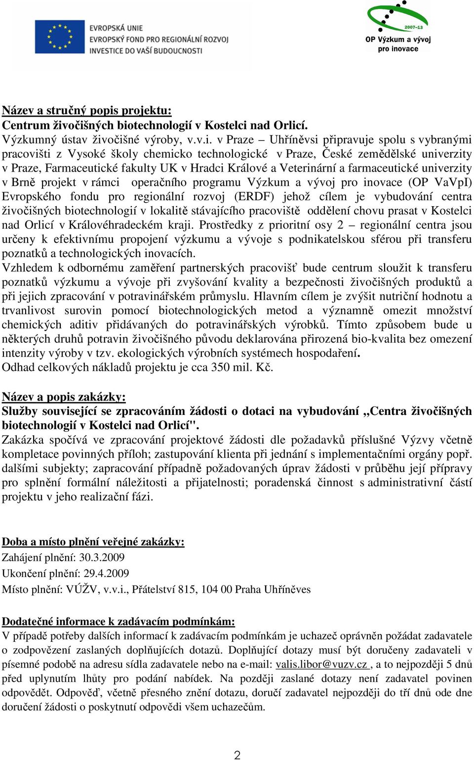 očišných biotechnologií v Kostelci nad Orlicí. Výzkumný ústav živočišné výroby, v.v.i. v Praze Uhříněvsi připravuje spolu s vybranými pracovišti z Vysoké školy chemicko technologické v Praze, České