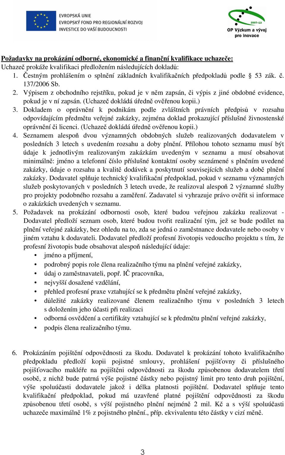 Výpisem z obchodního rejstříku, pokud je v něm zapsán, či výpis z jiné obdobné evidence, pokud je v ní zapsán. (Uchazeč dokládá úředně ověřenou kopii.) 3.