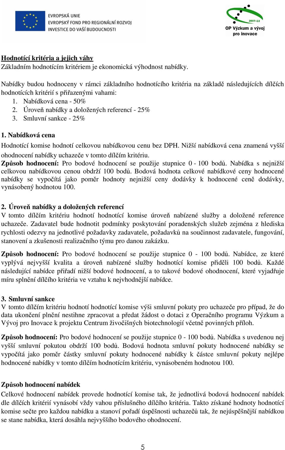 Úroveň nabídky a doložených referencí - 25% 3. Smluvní sankce - 25% 1. Nabídková cena Hodnotící komise hodnotí celkovou nabídkovou cenu bez DPH.