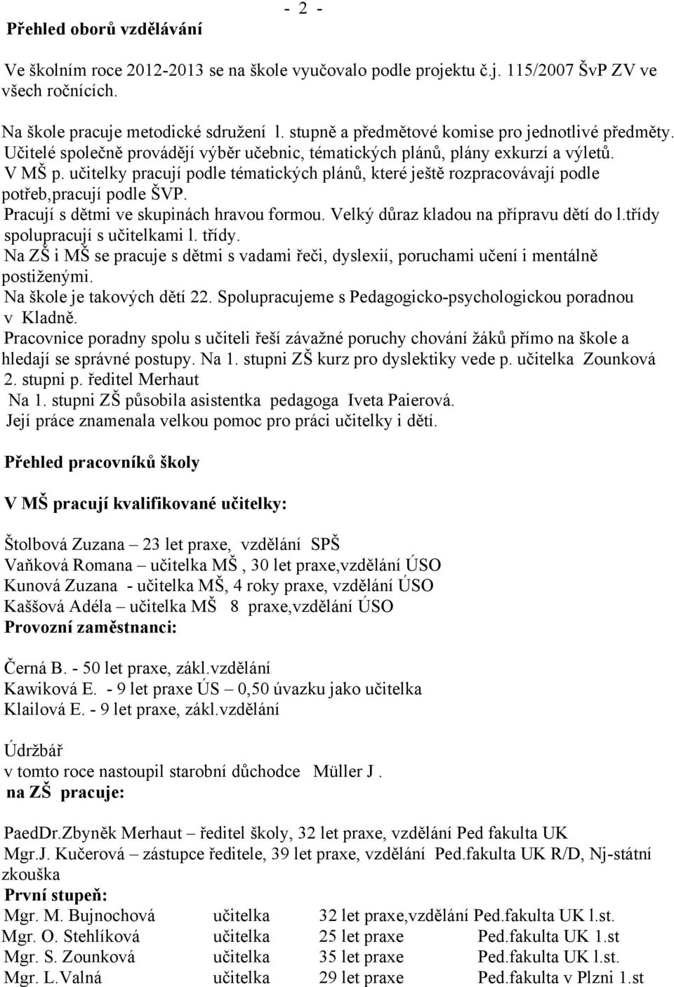 učitelky pracují podle tématických plánů, které ještě rozpracovávají podle potřeb,pracují podle ŠVP. Pracují s dětmi ve skupinách hravou formou. Velký důraz kladou na přípravu dětí do l.