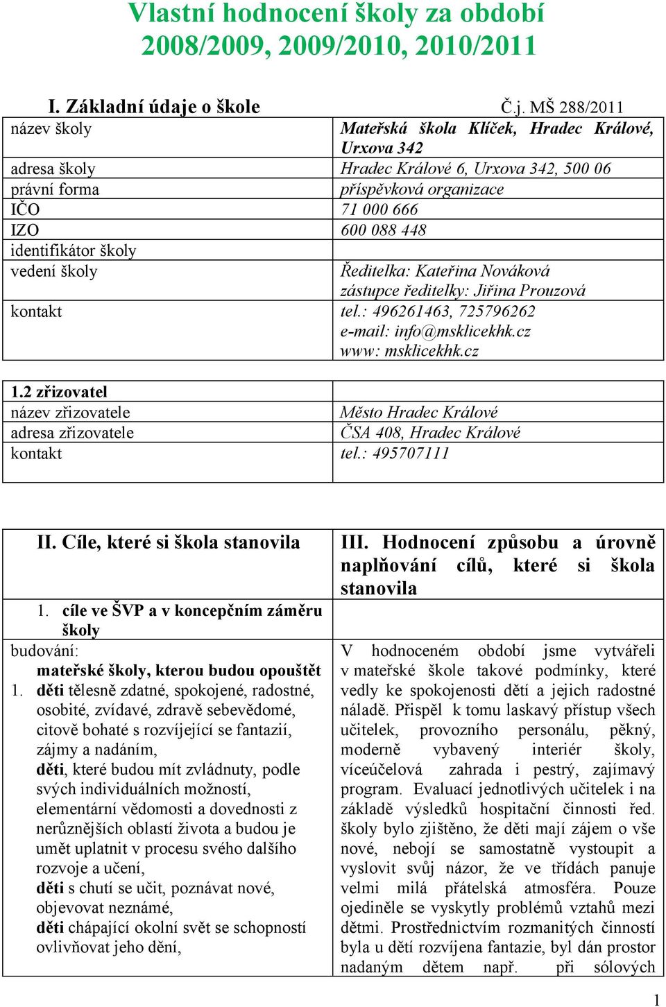 MŠ 288/2011 název školy Mateřská škola Klíček, Hradec Králové, Urxova 342 adresa školy Hradec Králové 6, Urxova 342, 500 06 právní forma příspěvková organizace IČO 71 000 666 IZO 600 088 448