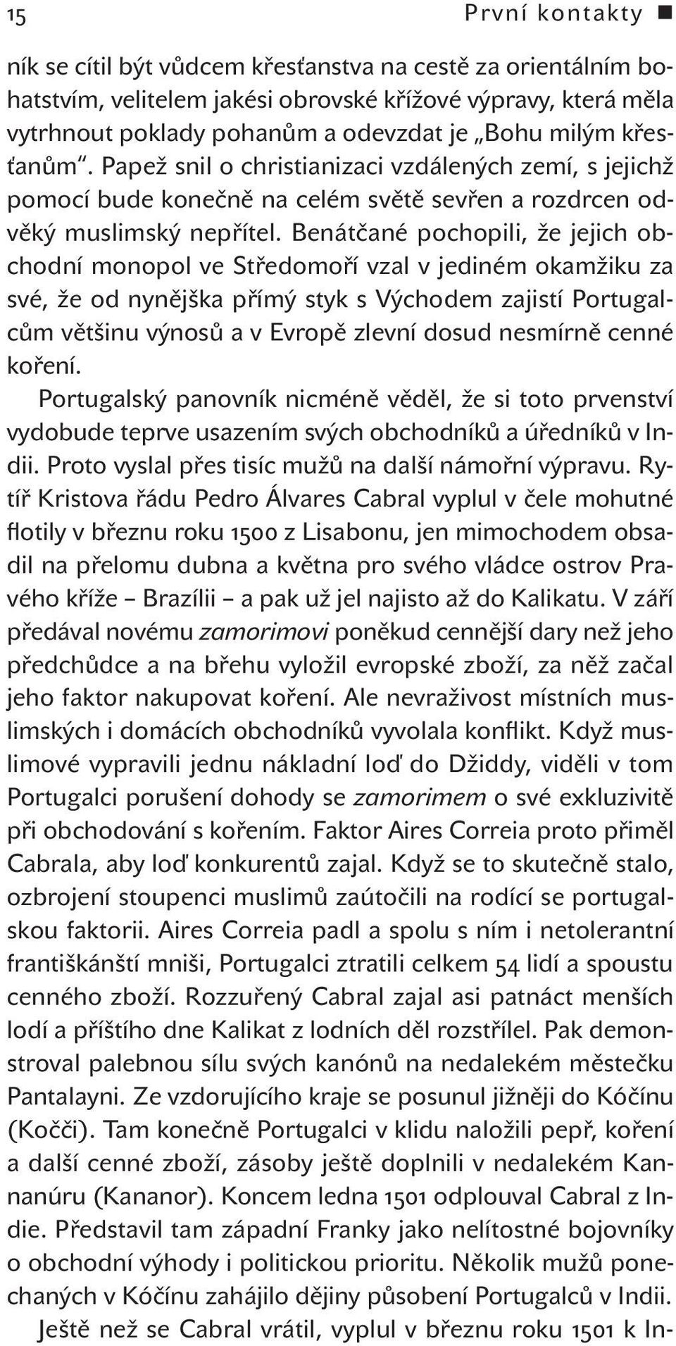 Benátčané pochopili, že jejich obchodní monopol ve Středomoří vzal v jediném okamžiku za své, že od nynějška přímý styk s Východem zajistí Portugalcům většinu výnosů a v Evropě zlevní dosud nesmírně