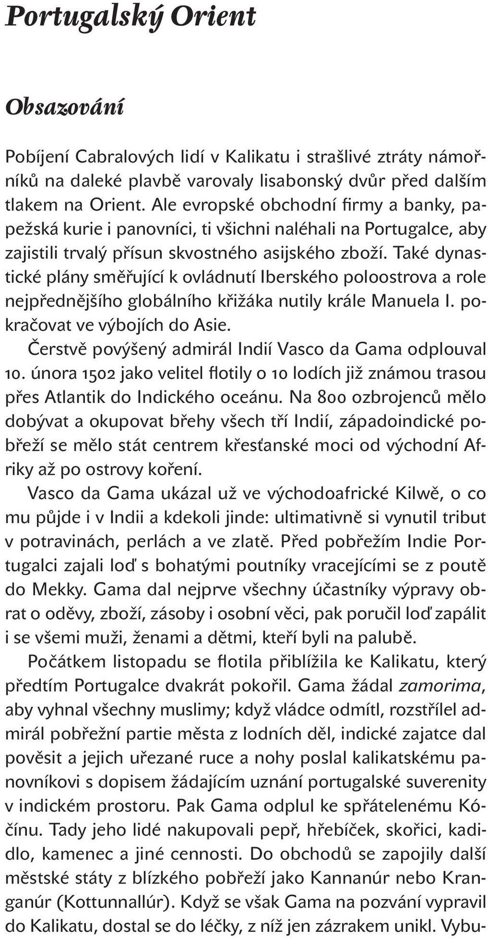 Také dynastické plány směřující k ovládnutí Iberského poloostrova a role nejpřednějšího globálního křižáka nutily krále Manuela I. pokračovat ve výbojích do Asie.