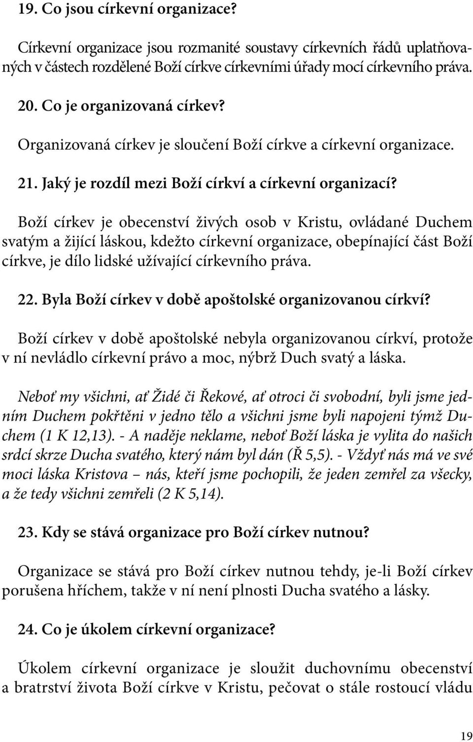 Boží církev je obecenství živých osob v Kristu, ovládané Duchem svatým a žijící láskou, kdežto církevní organizace, obepínající část Boží církve, je dílo lidské užívající církevního práva. 22.