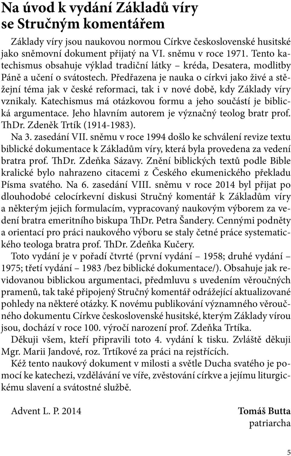 Předřazena je nauka o církvi jako živé a stěžejní téma jak v české reformaci, tak i v nové době, kdy Základy víry vznikaly. Katechismus má otázkovou formu a jeho součástí je biblická argumentace.