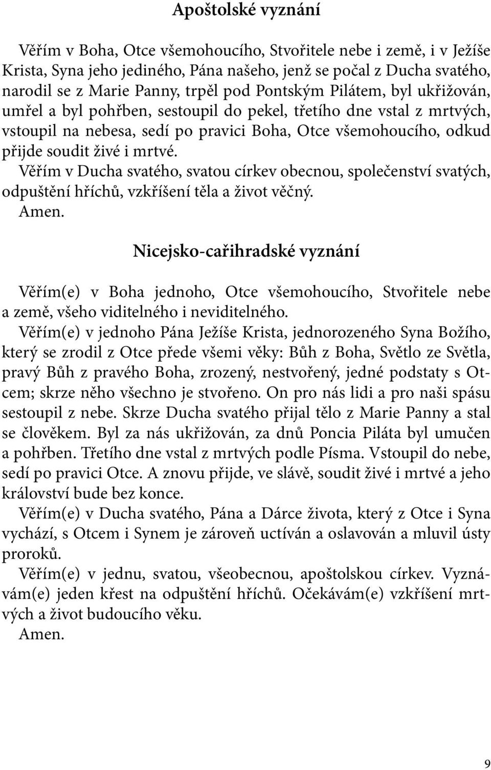 Věřím v Ducha svatého, svatou církev obecnou, společenství svatých, odpuštění hříchů, vzkříšení těla a život věčný. Amen.