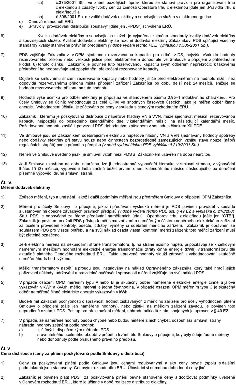 306/2001 Sb. o kvalitě dodávek elektřiny a souvisejících služeb v elektroenergetice d) Cenová rozhodnutí ERÚ, e) Pravidly provozování distribuční soustavy [dále jen PPDS ] schválená ERÚ.