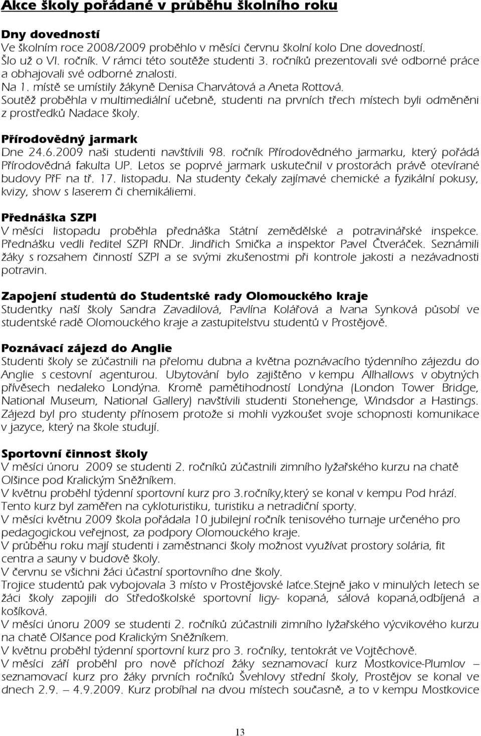 Soutěž proběhla v multimediální učebně, studenti na prvních třech místech byli odměněni z prostředků Nadace školy. Přírodovědný jarmark Dne 24.6.2009 naši studenti navštívili 98.