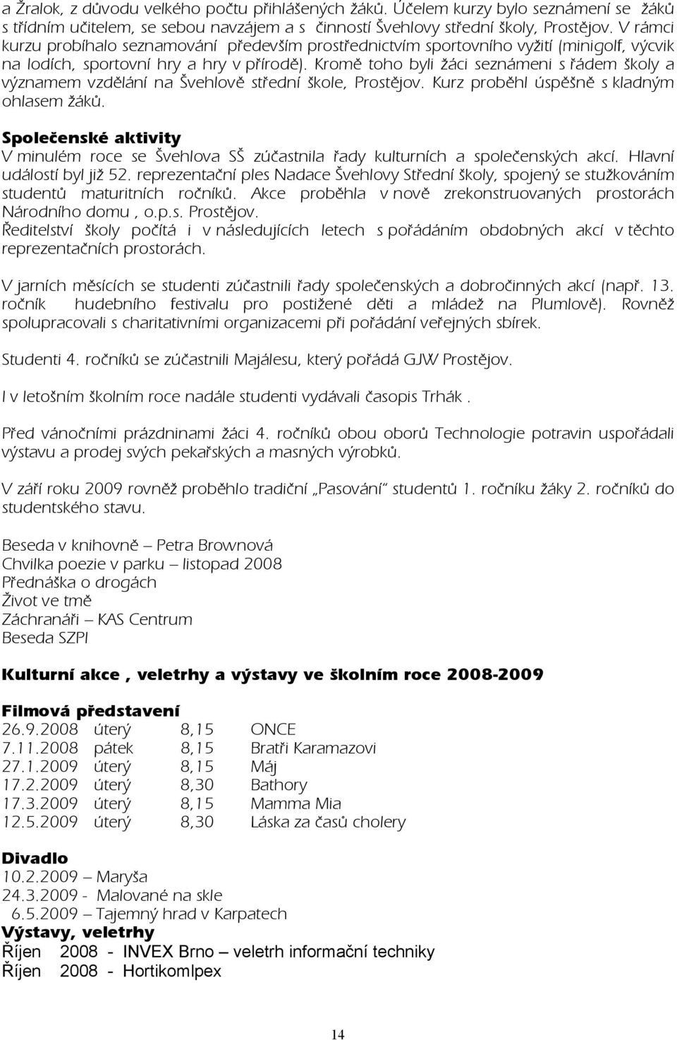 Kromě toho byli žáci seznámeni s řádem školy a významem vzdělání na Švehlově střední škole, Prostějov. Kurz proběhl úspěšně s kladným ohlasem žáků.