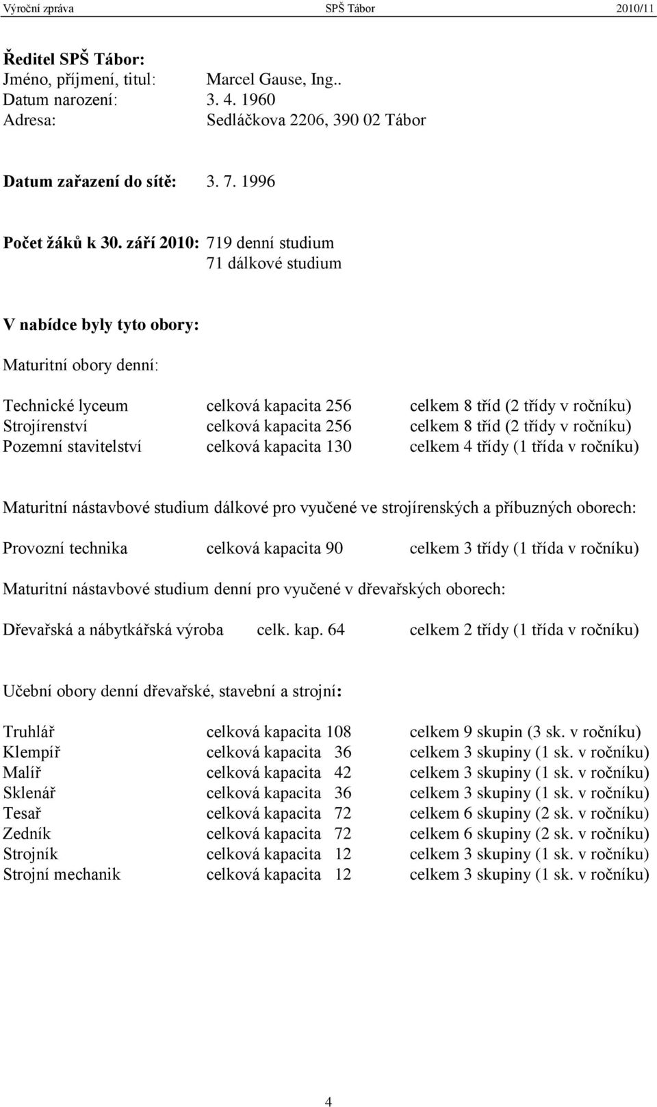 kapacita 256 celkem 8 tříd (2 třídy v ročníku) Pozemní stavitelství celková kapacita 130 celkem 4 třídy (1 třída v ročníku) Maturitní nástavbové studium dálkové pro vyučené ve strojírenských a