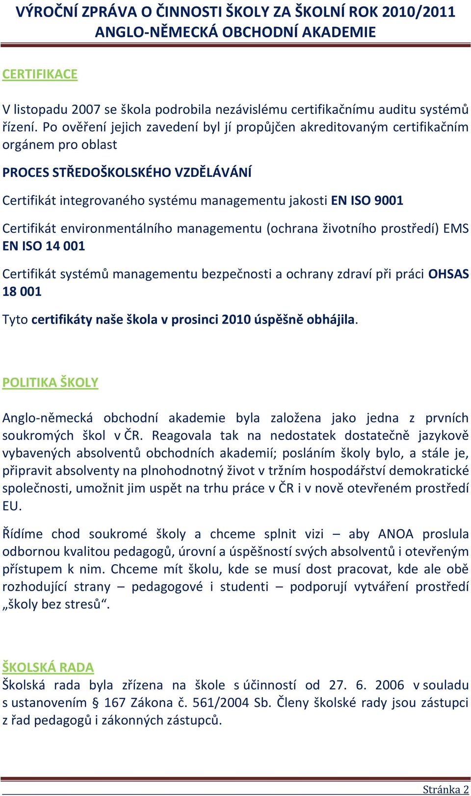 Certifikát environmentálního managementu (ochrana životního prostředí) EMS EN ISO 14 001 Certifikát systémů managementu bezpečnosti a ochrany zdraví při práci OHSAS 18 001 Tyto certifikáty naše škola