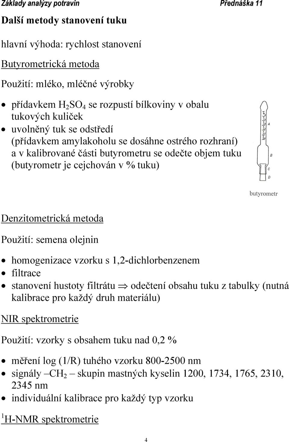 olejnin homogenizace vzorku s 1,2-dichlorbenzenem filtrace stanovení hustoty filtrátu odečtení obsahu tuku z tabulky (nutná kalibrace pro každý druh materiálu) NIR spektrometrie Použití: vzorky