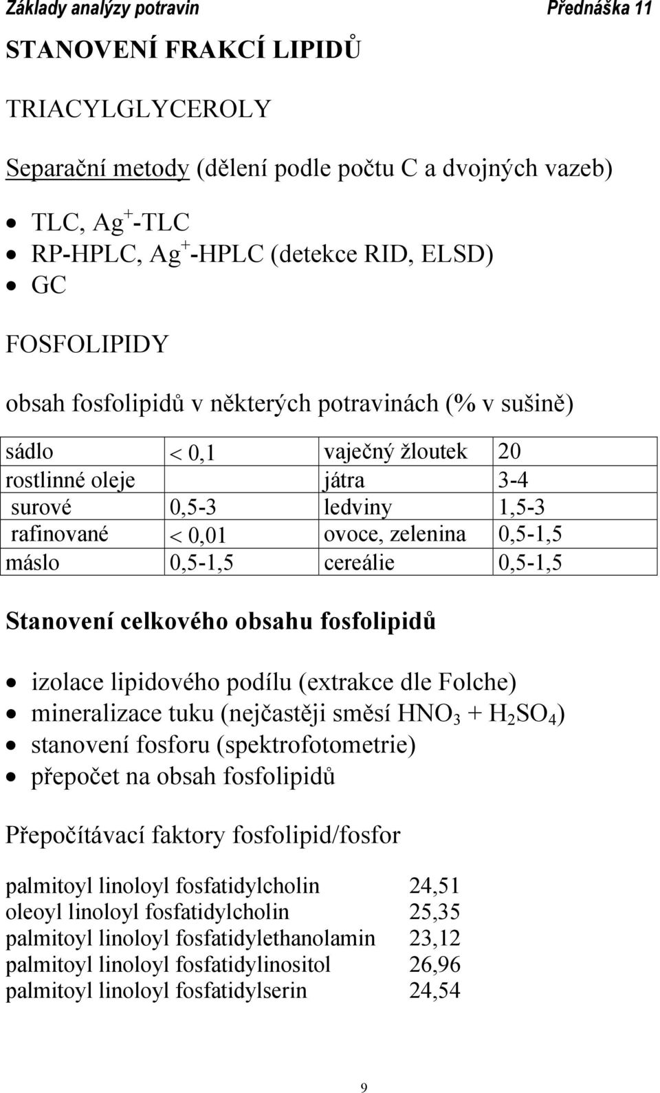 celkového obsahu fosfolipidů izolace lipidového podílu (extrakce dle Folche) mineralizace tuku (nejčastěji směsí HN 3 + H 2 S 4 ) stanovení fosforu (spektrofotometrie) přepočet na obsah fosfolipidů