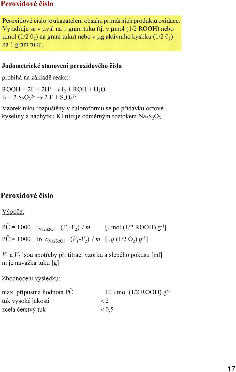 Jodometrické stanovení peroxidového čísla probíhá na základě reakcí: RH + 2I - + 2H + I 2 + RH + H 2 I 2 + 2 S 2 3 2-2 I - + S 4 6 2- Vzorek tuku rozpuštěný v chloroformu se po přídavku octové