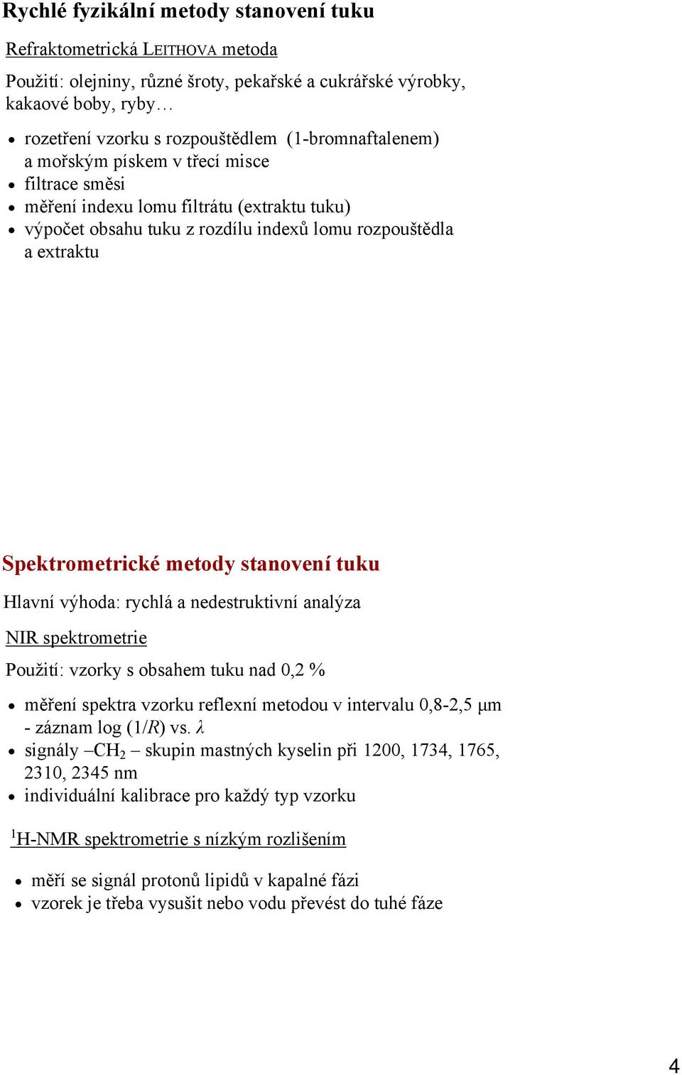 stanovení tuku Hlavní výhoda: rychlá a nedestruktivní analýza NIR spektrometrie Použití: vzorky s obsahem tuku nad 0,2 % měření spektra vzorku reflexní metodou v intervalu 0,8-2,5 µm - záznam log