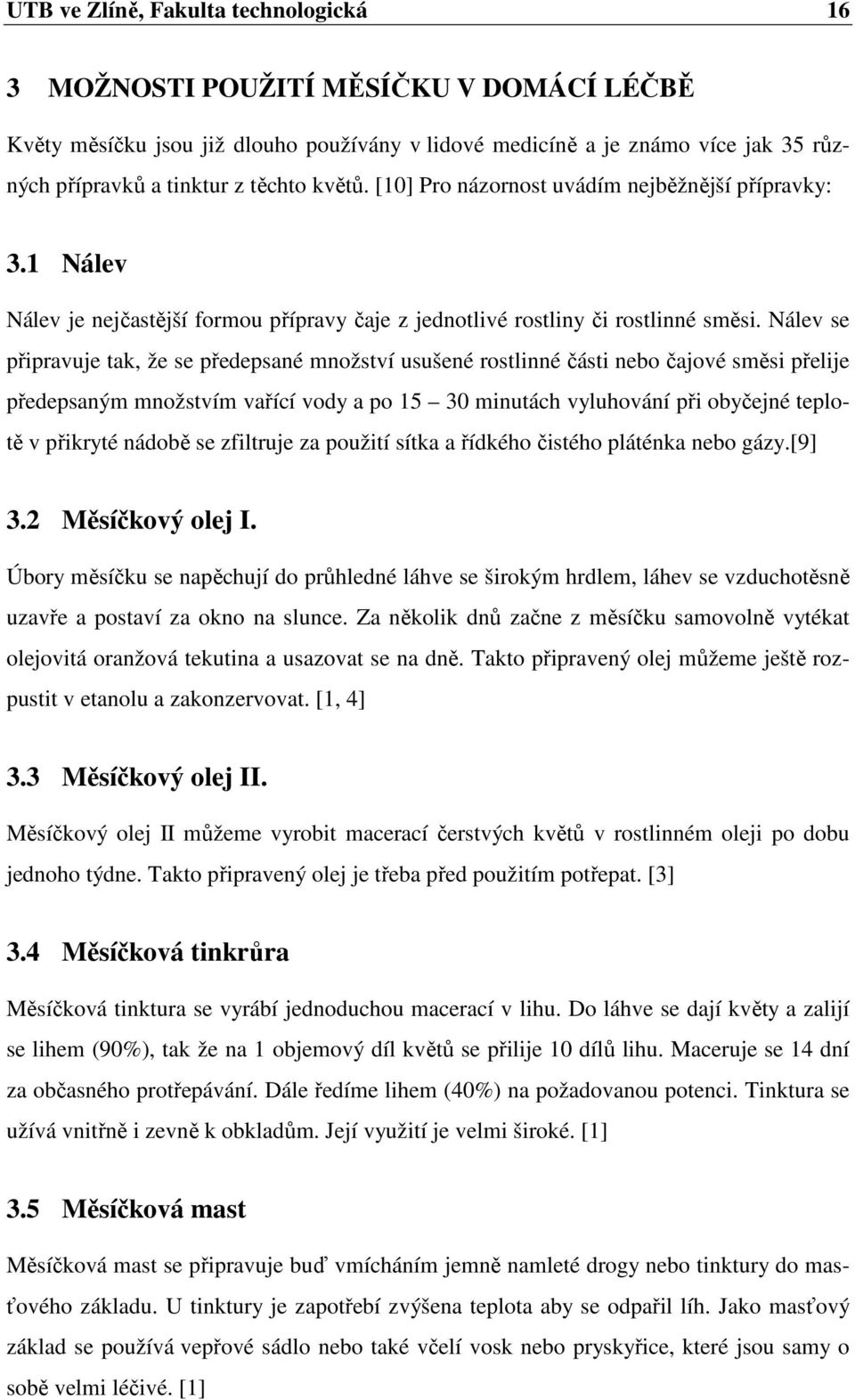 Nálev se připravuje tak, že se předepsané množství usušené rostlinné části nebo čajové směsi přelije předepsaným množstvím vařící vody a po 15 30 minutách vyluhování při obyčejné teplotě v přikryté