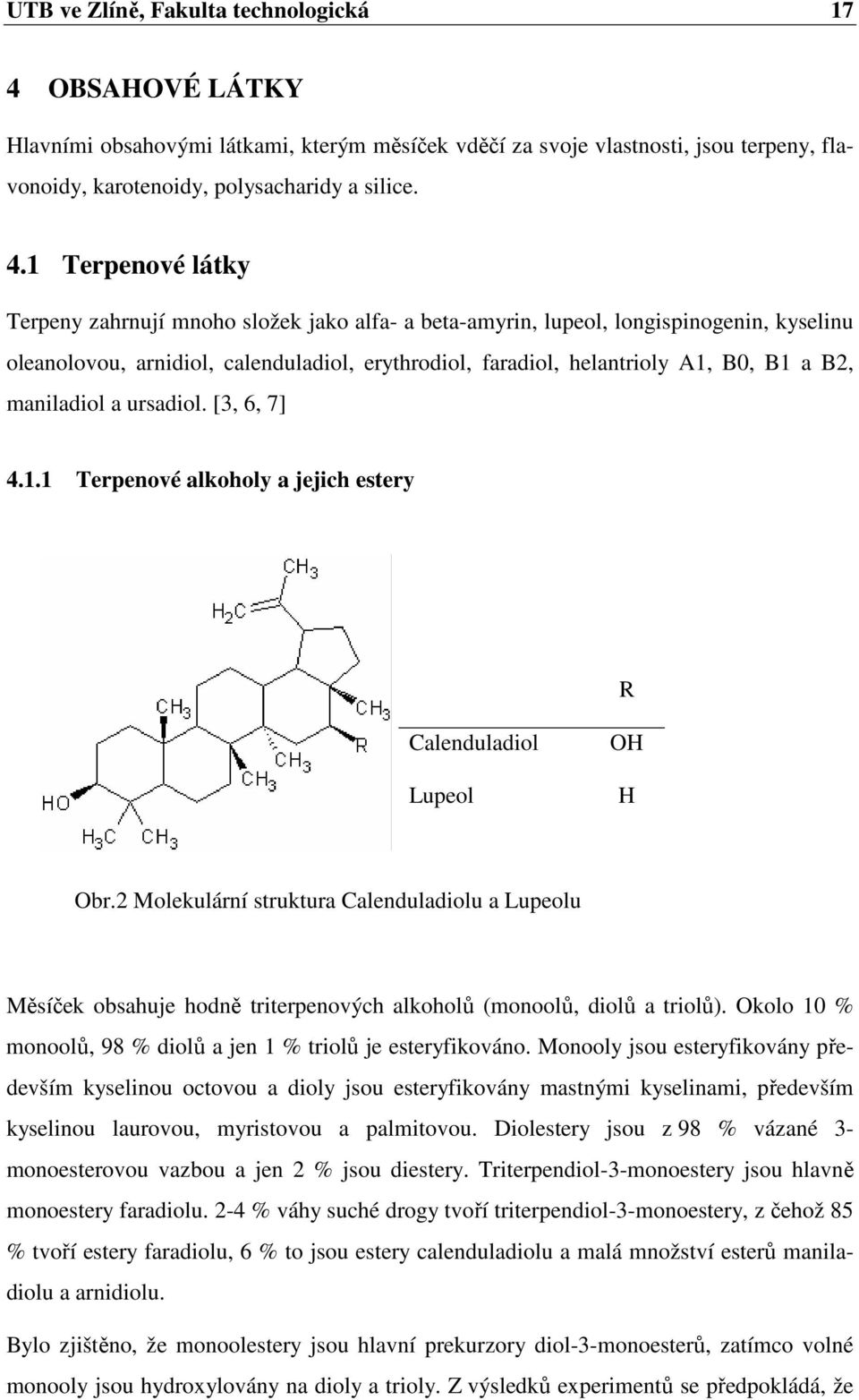 1 Terpenové látky Terpeny zahrnují mnoho složek jako alfa- a beta-amyrin, lupeol, longispinogenin, kyselinu oleanolovou, arnidiol, calenduladiol, erythrodiol, faradiol, helantrioly A1, B0, B1 a B2,