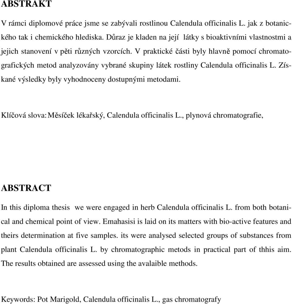 V praktické části byly hlavně pomocí chromatografických metod analyzovány vybrané skupiny látek rostliny Calendula officinalis L. Získané výsledky byly vyhodnoceny dostupnými metodami.