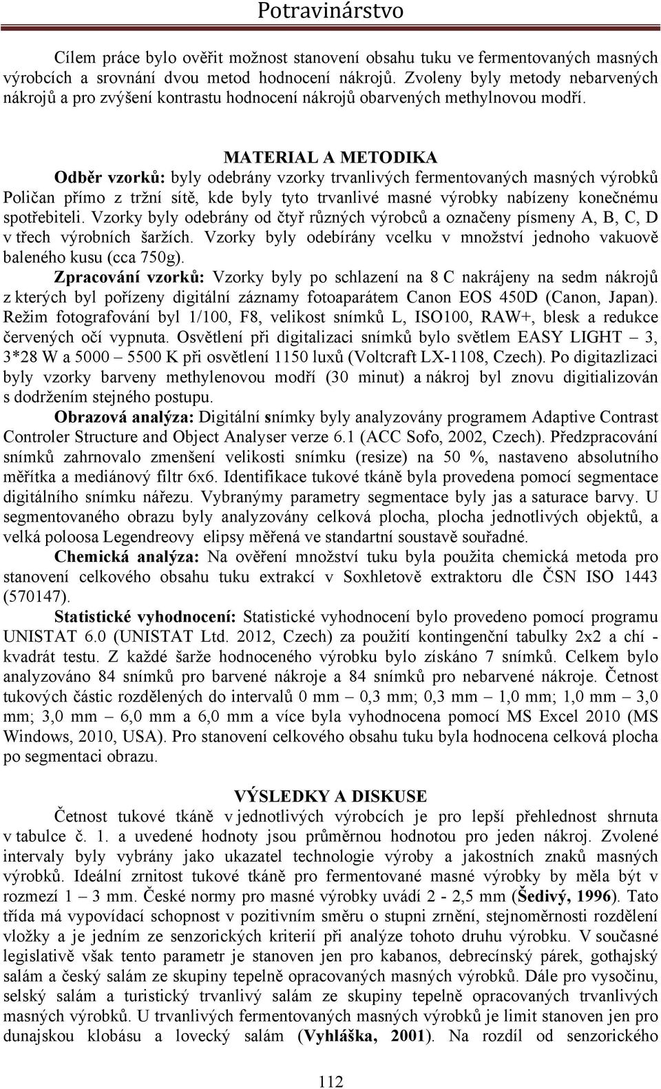 MATERIAL A METODIKA Odběr vzorků: byly odebrány vzorky trvanlivých fermentovaných masných výrobků Poličan přímo z tržní sítě, kde byly tyto trvanlivé masné výrobky nabízeny konečnému spotřebiteli.