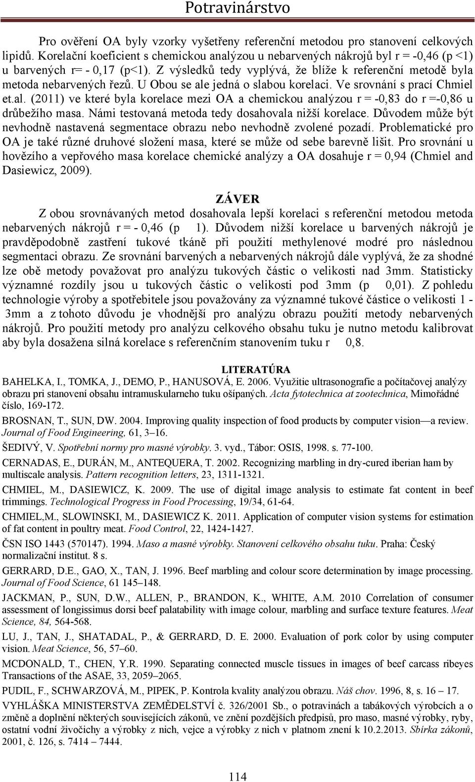 U Obou se ale jedná o slabou korelaci. Ve srovnání s prací Chmiel et.al. (2011) ve které byla korelace mezi OA a chemickou analýzou r = -0,83 do r =-0,86 u drůbežího masa.