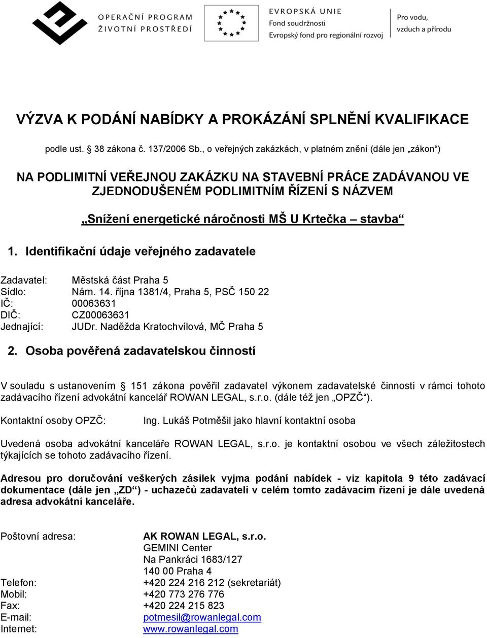 Krtečka stavba 1. Identifikační údaje veřejného zadavatele Zadavatel: Městská část Praha 5 Sídlo: Nám. 14. října 1381/4, Praha 5, PSČ 150 22 IČ: 00063631 DIČ: CZ00063631 Jednající: JUDr.