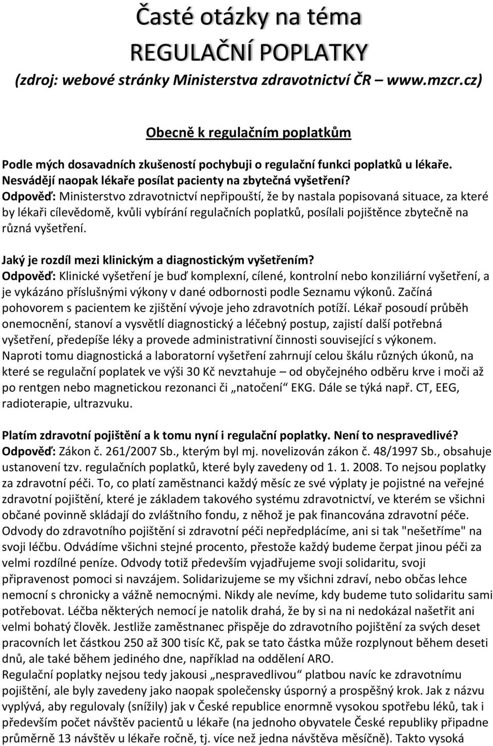 Odpověď: Ministerstvo zdravotnictví nepřipouští, že by nastala popisovaná situace, za které by lékaři cílevědomě, kvůli vybírání regulačních poplatků, posílali pojištěnce zbytečně na různá vyšetření.