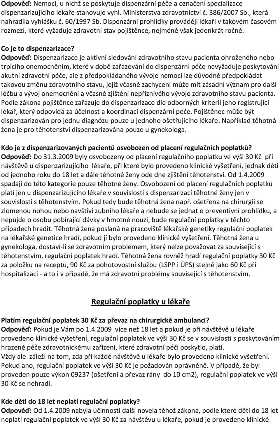 Odpověď: Dispenzarizace je aktivní sledování zdravotního stavu pacienta ohroženého nebo trpícího onemocněním, které v době zařazování do dispenzární péče nevyžaduje poskytování akutní zdravotní péče,