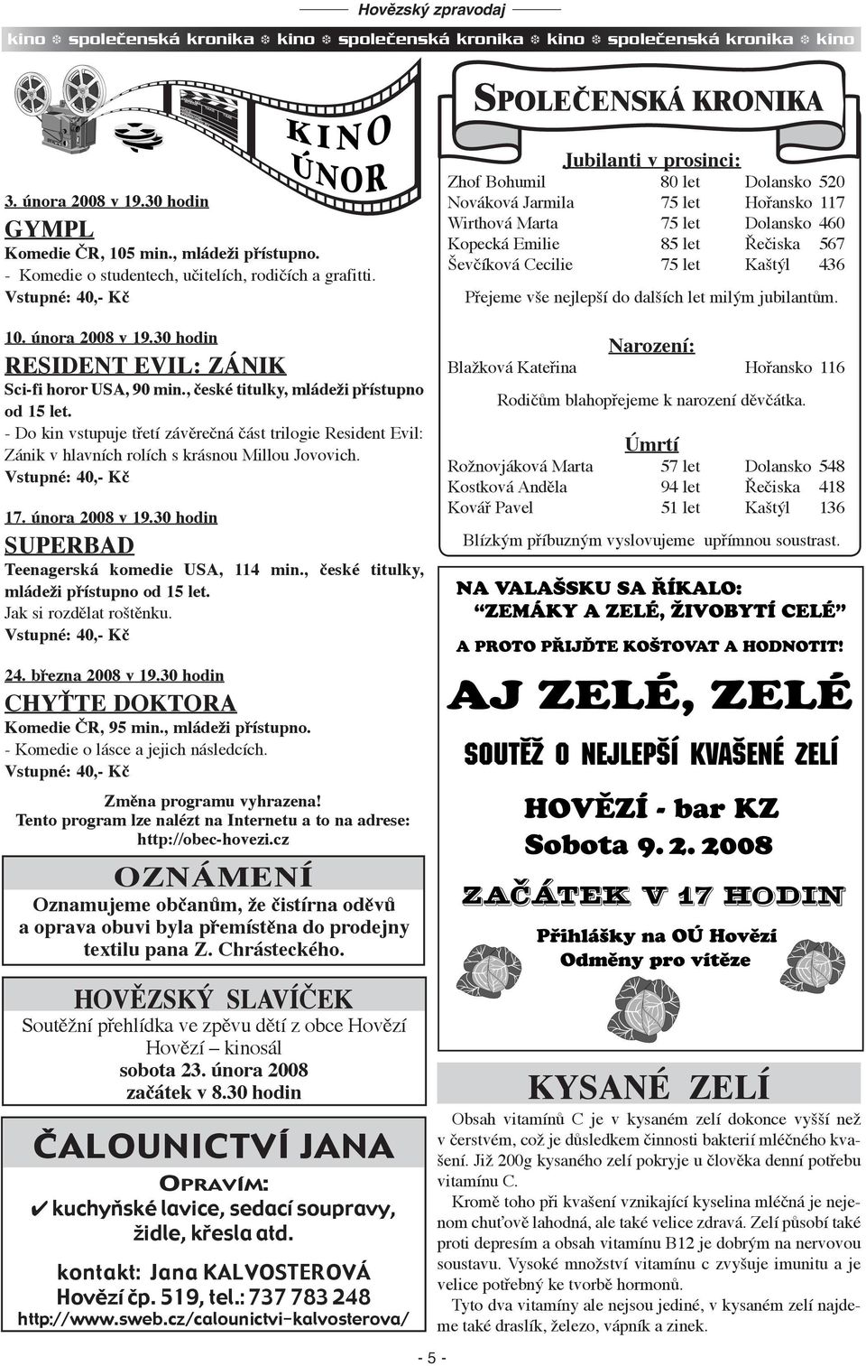 - Do kin vstupuje třetí závěrečná část trilogie Resident Evil: Zánik v hlavních rolích s krásnou Millou Jovovich. Vstupné: 40,- Kč 17. února 2008 v 19.