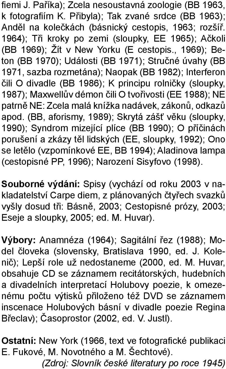 , 1969); Beton (BB 1970); Události (BB 1971); Stručné úvahy (BB 1971, sazba rozmetána); Naopak (BB 1982); Interferon čili O divadle (BB 1986); K principu rolničky (sloupky, 1987); Maxwellův démon