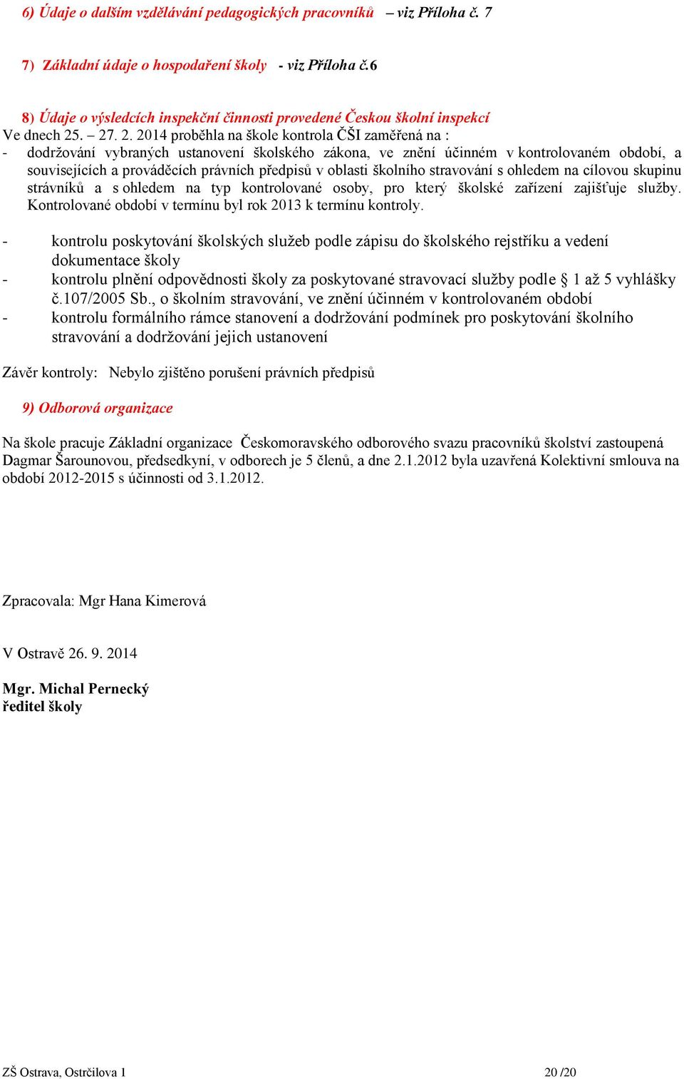 . 27. 2. 2014 proběhla na škole kontrola ČŠI zaměřená na : - dodržování vybraných ustanovení školského zákona, ve znění účinném v kontrolovaném období, a souvisejících a prováděcích právních předpisů