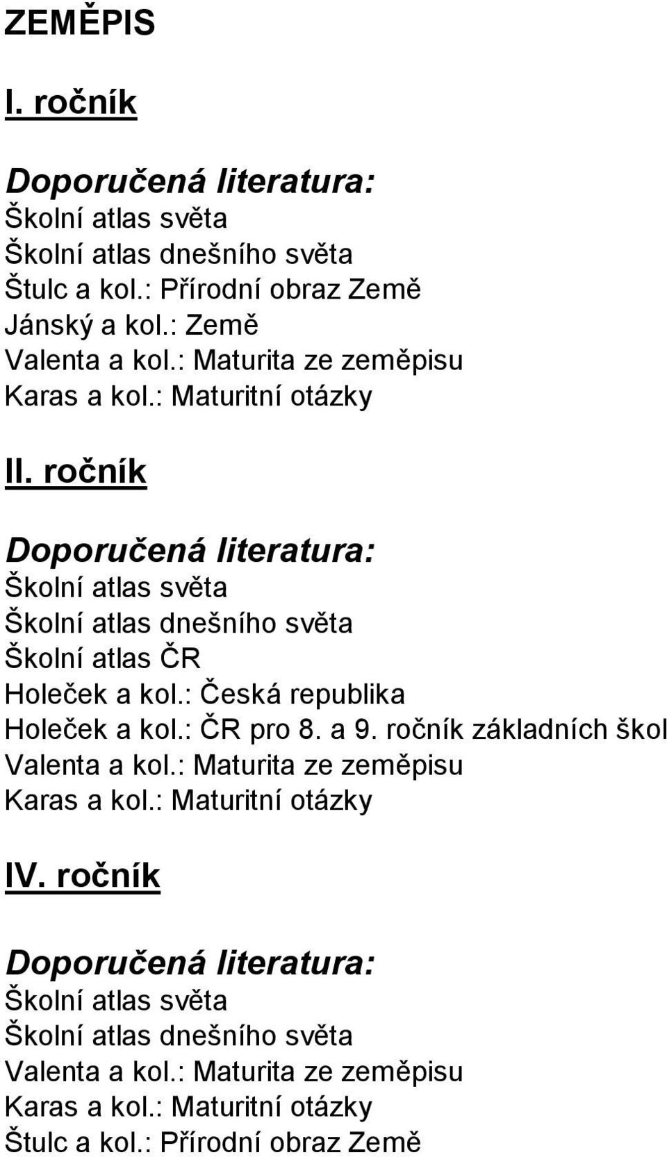 : Česká republika Holeček a kol.: ČR pro 8. a 9. ročník základních škol Valenta a kol.: Maturita ze zeměpisu Karas a kol.