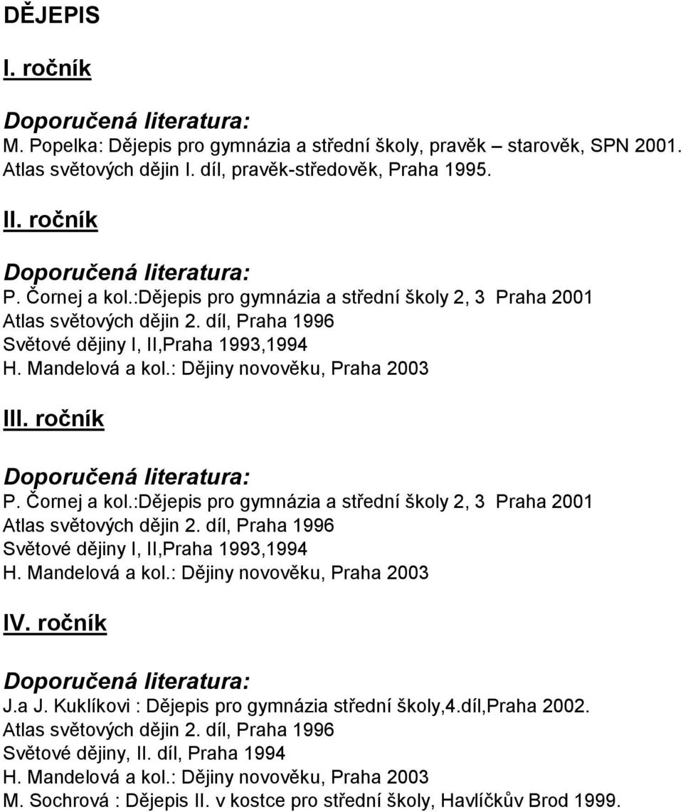 :dějepis pro gymnázia a střední školy 2, 3 Praha 2001 Atlas světových dějin 2. díl, Praha 1996 Světové dějiny I, II,Praha 1993,1994 H. Mandelová a kol.: Dějiny novověku, Praha 2003 J.a J.