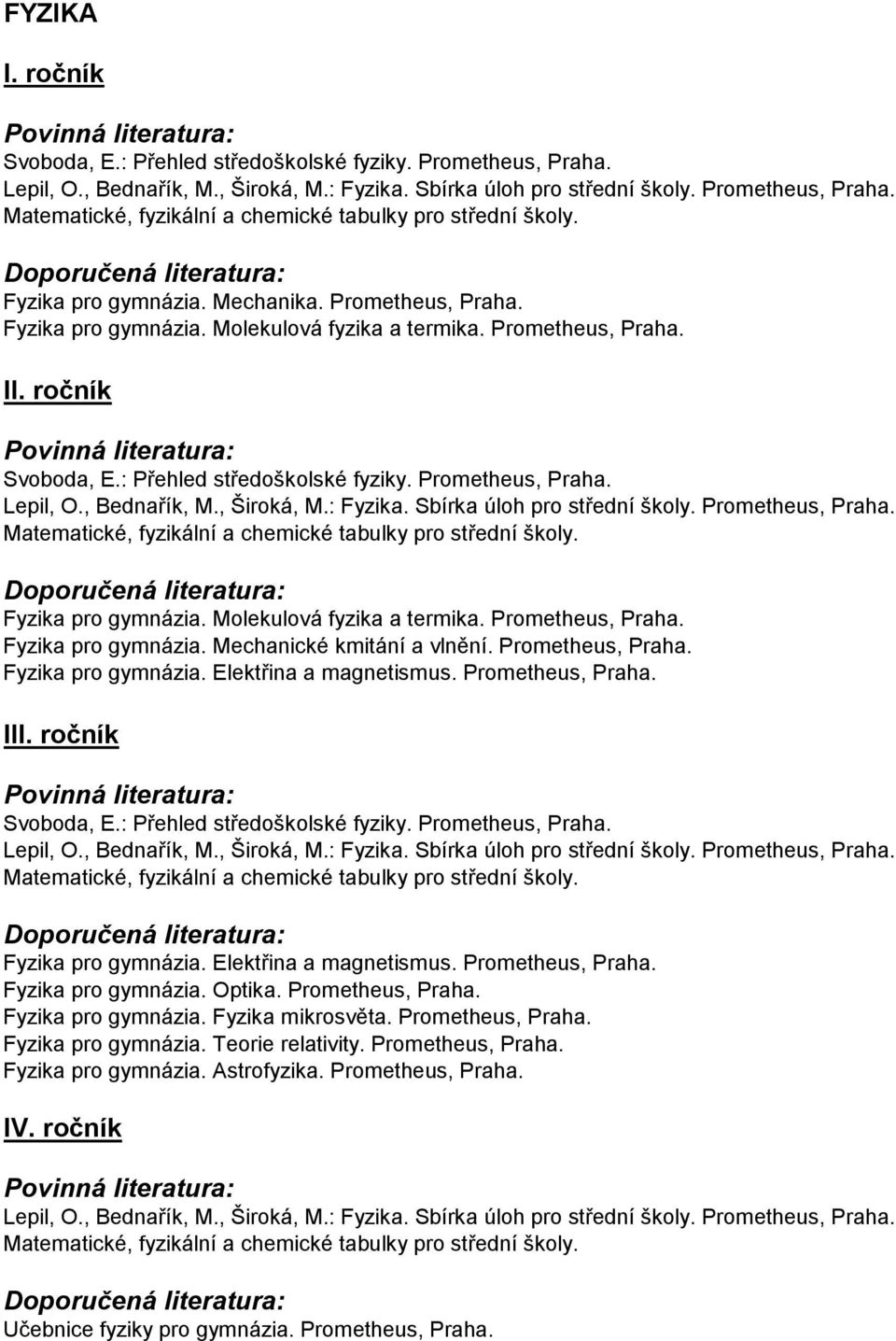 , Bednařík, M., Široká, M.: Fyzika. Sbírka úloh pro střední školy. Prometheus, Praha. Matematické, fyzikální a chemické tabulky pro střední školy. Fyzika pro gymnázia. Molekulová fyzika a termika.