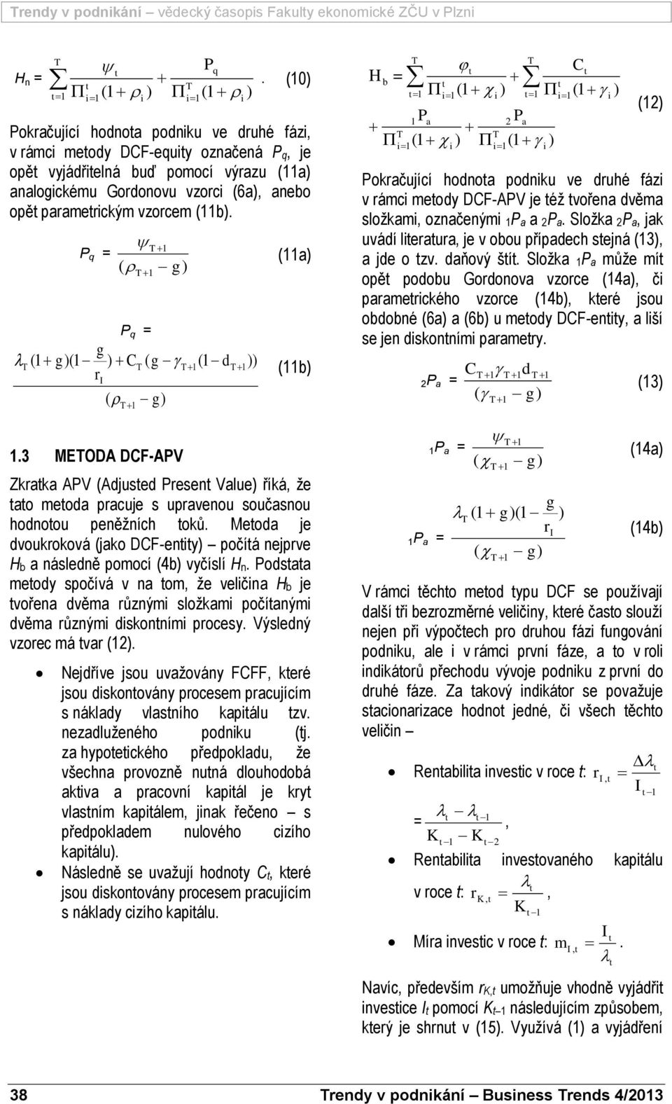 P q 1 ( 1 P q (1 (1 C ( ( 1 1.3 MEODA DCF-APV 1 (1 d 1 (11a (11b Zkaka APV (Adjused Pesen Value říká, že ao meoda pacuje s upavenou současnou hodnoou peněžních oků.