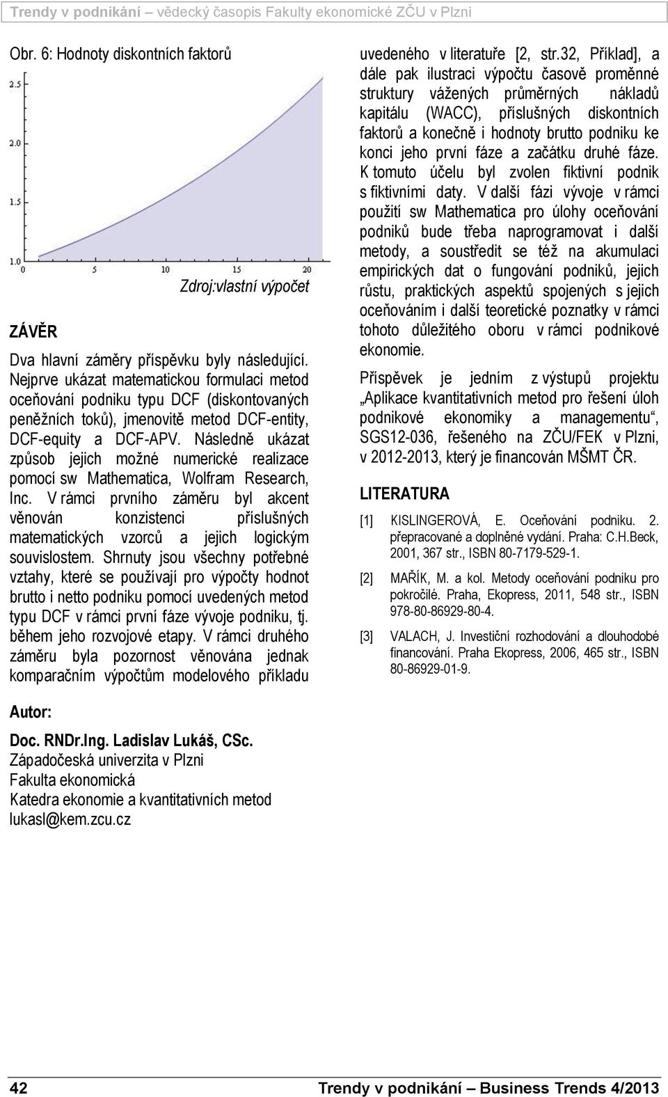 Následně ukáza způsob jejch možné numecké ealzace pomocí sw Mahemaca, Wolfam Reseach, nc. V ámc pvního záměu byl akcen věnován konzsenc příslušných maemackých vzoců a jejch lockým souvslosem.