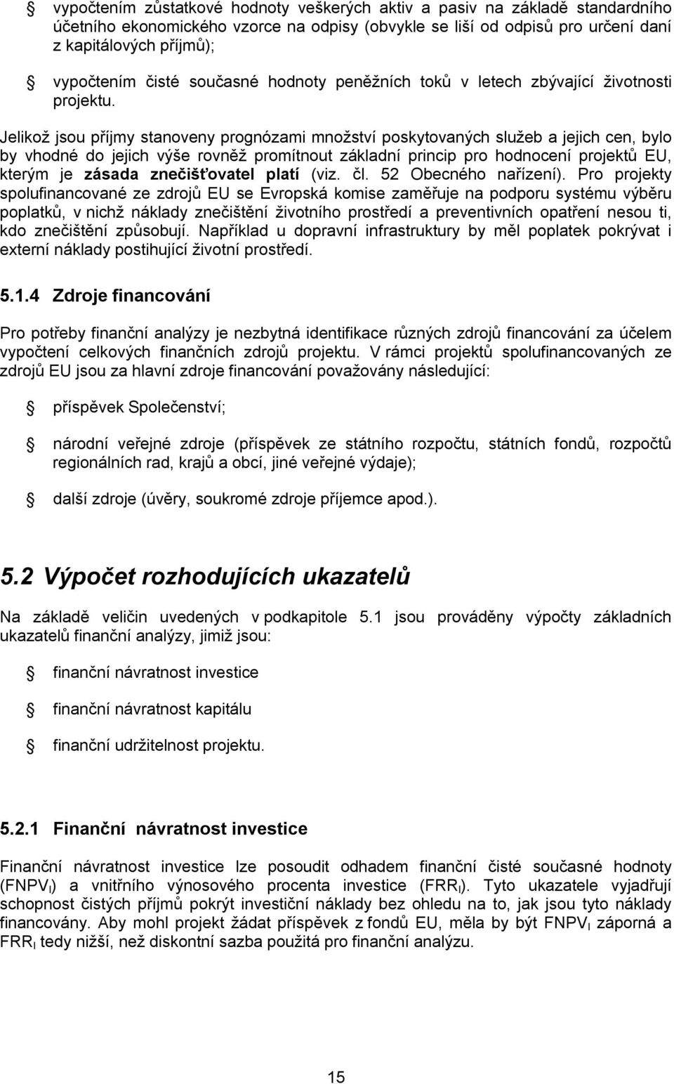 Jelikož jsou příjmy stanoveny prognózami množství poskytovaných služeb a jejich cen, bylo by vhodné do jejich výše rovněž promítnout základní princip pro hodnocení projektů EU, kterým je zásada