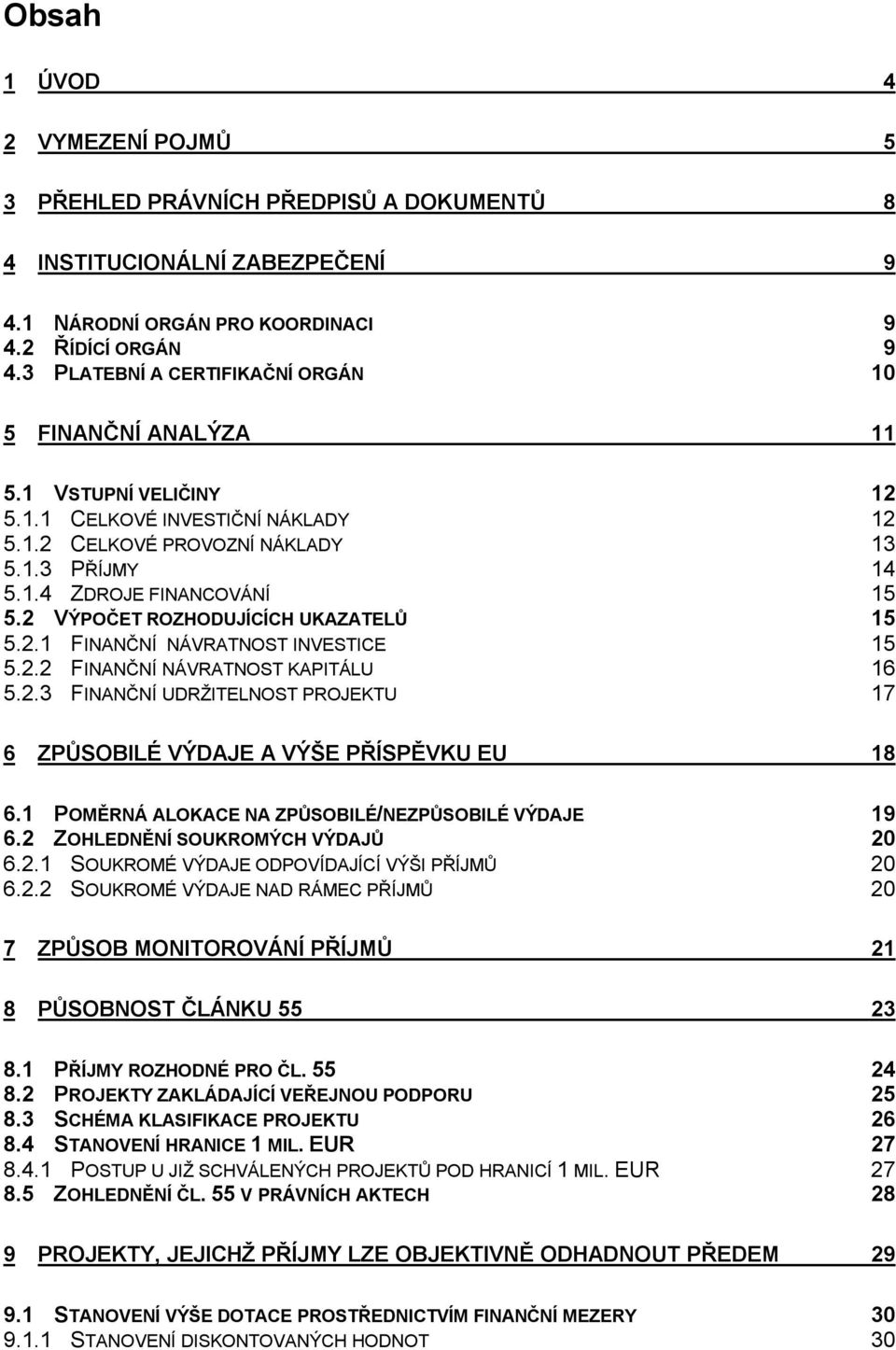 2 VÝPOČET ROZHODUJÍCÍCH UKAZATELŮ 15 5.2.1 FINANČNÍ NÁVRATNOST INVESTICE 15 5.2.2 FINANČNÍ NÁVRATNOST KAPITÁLU 16 5.2.3 FINANČNÍ UDRŽITELNOST PROJEKTU 17 6 ZPŮSOBILÉ VÝDAJE A VÝŠE PŘÍSPĚVKU EU 18 6.