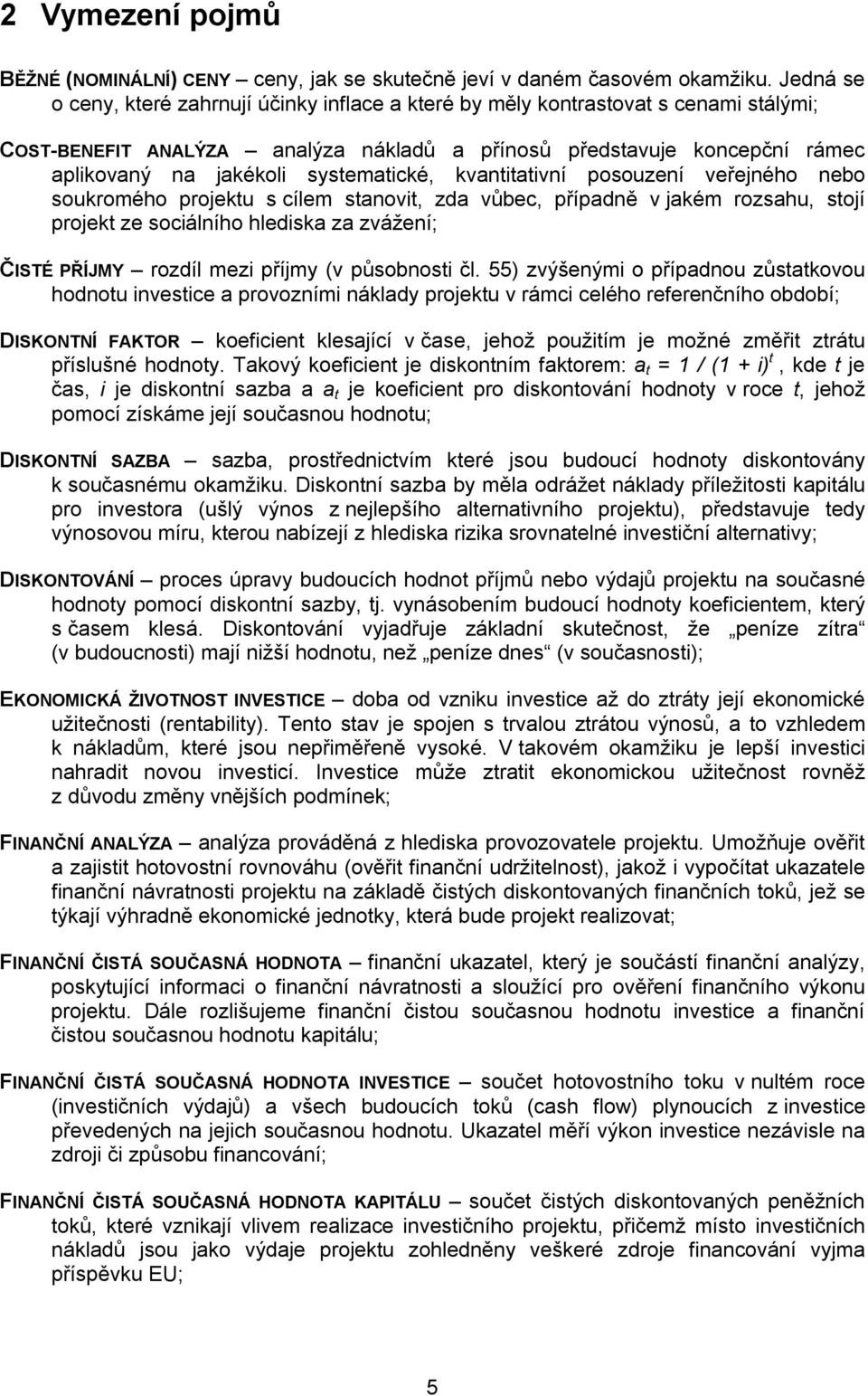 systematické, kvantitativní posouzení veřejného nebo soukromého projektu s cílem stanovit, zda vůbec, případně v jakém rozsahu, stojí projekt ze sociálního hlediska za zvážení; ČISTÉ PŘÍJMY rozdíl