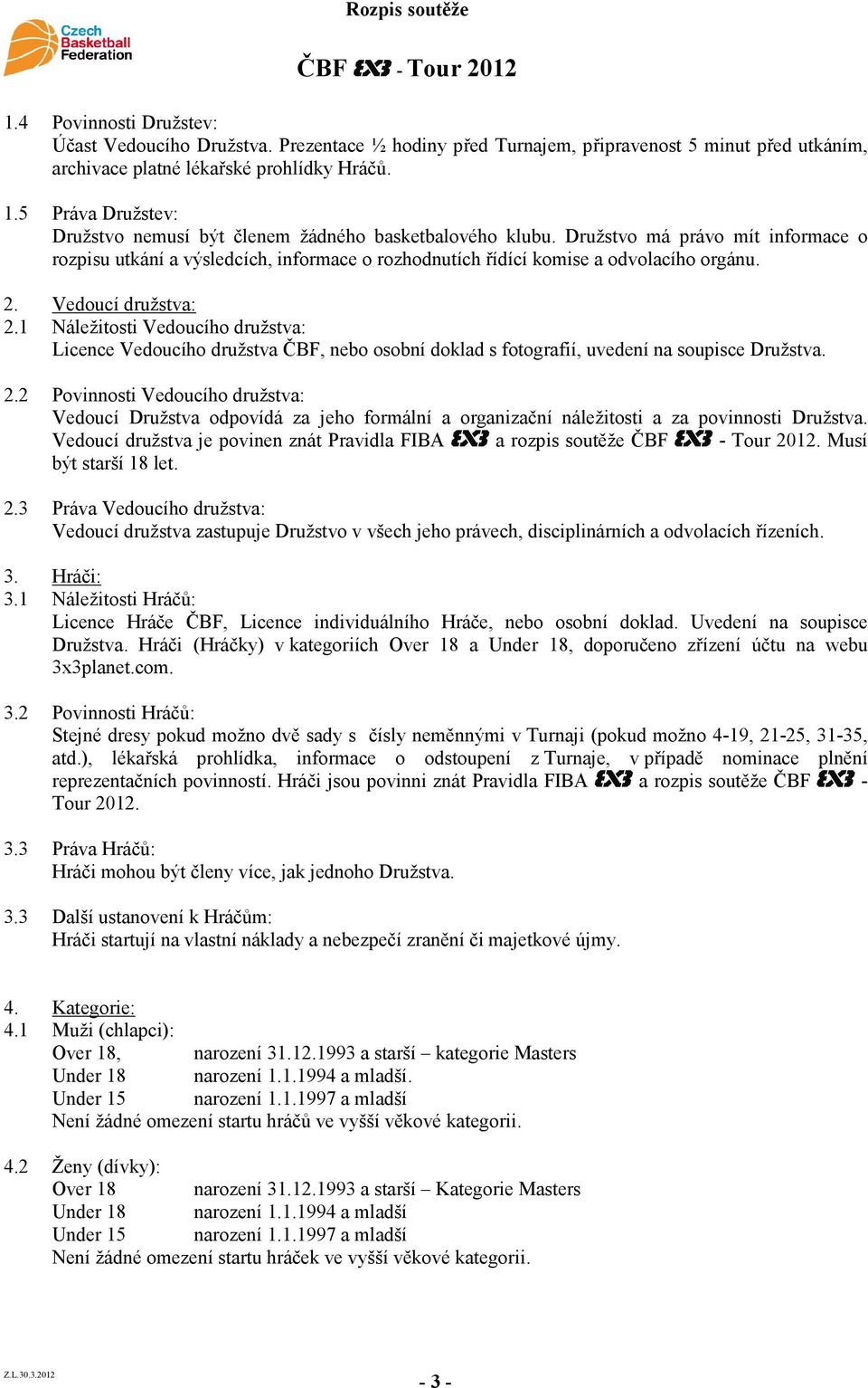 Vedoucí družstva: 2.1 Náležitosti Vedoucího družstva: Licence Vedoucího družstva ČBF, nebo osobní doklad s fotografií, uvedení na soupisce Družstva. 2.2 Povinnosti Vedoucího družstva: Vedoucí Družstva odpovídá za jeho formální a organizační náležitosti a za povinnosti Družstva.