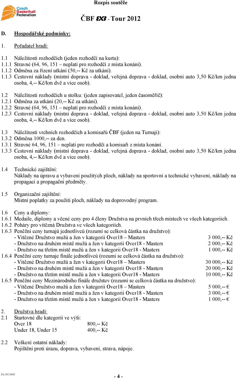 2 Náležitosti rozhodčích u stolku: (jeden zapisovatel, jeden časoměřič): 1.2.1 Odměna za utkání (20,-- Kč za utkání). 1.2.2 Stravné (64, 96, 151 neplatí pro rozhodčí z místa konání). 1.2.3 Cestovní náklady (místní doprava - doklad, veřejná doprava - doklad, osobní auto 3,50 Kč/km jedna osoba, 4,-- Kč/km dvě a více osob).