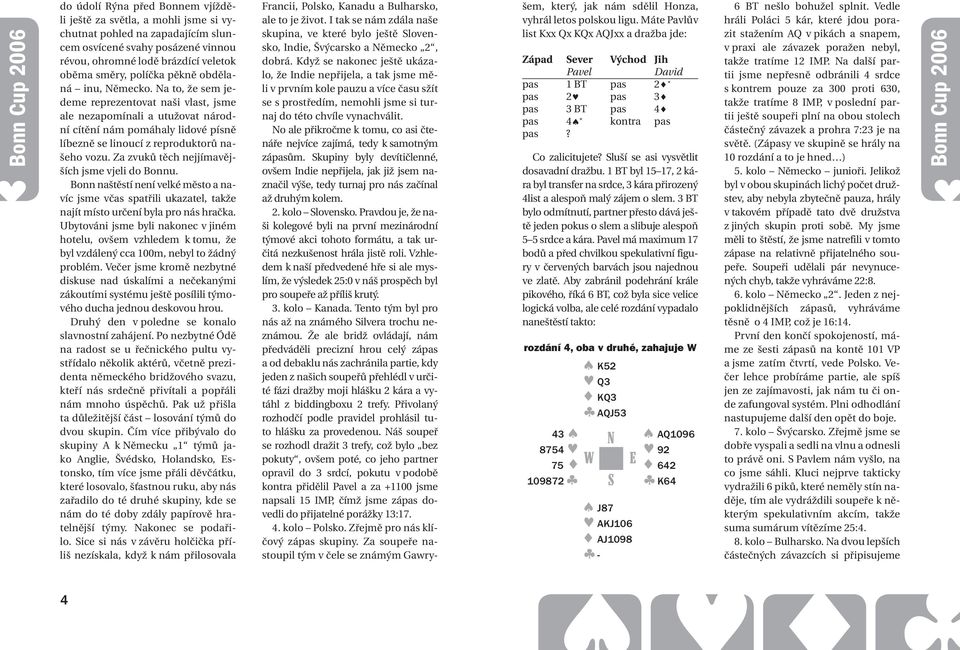 a to, že sem jedeme reprezentovat naši vlast, jsme ale nezapomínali a utužovat národní cítění nám pomáhaly lidové písně líbezně se linoucí z reproduktorů našeho vozu.