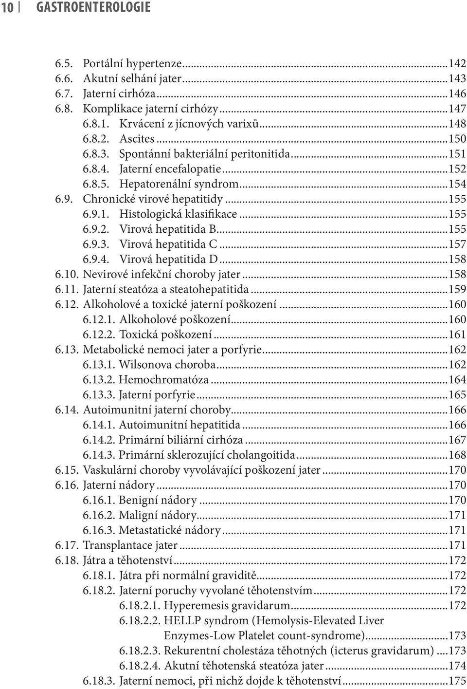 ..155 6.9.2. Virová hepatitida B...155 6.9.3. Virová hepatitida C...157 6.9.4. Virová hepatitida D...158 6.10. Nevirové infekční choroby jater...158 6.11. Jaterní steatóza a steatohepatitida...159 6.