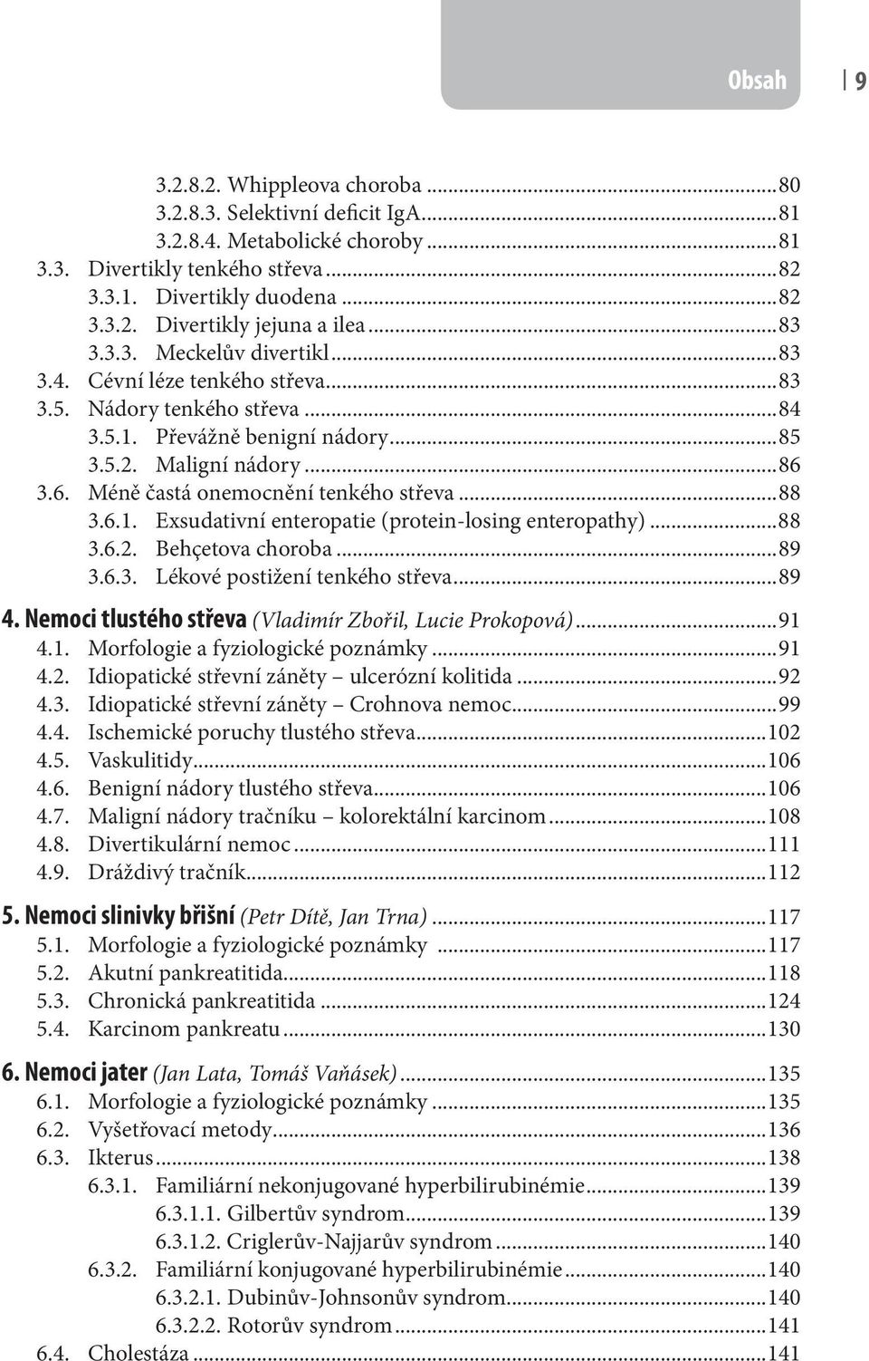 3.6. Méně častá onemocnění tenkého střeva...88 3.6.1. Exsudativní enteropatie (protein-losing enteropathy)...88 3.6.2. Behçetova choroba...89 3.6.3. Lékové postižení tenkého střeva...89 4.