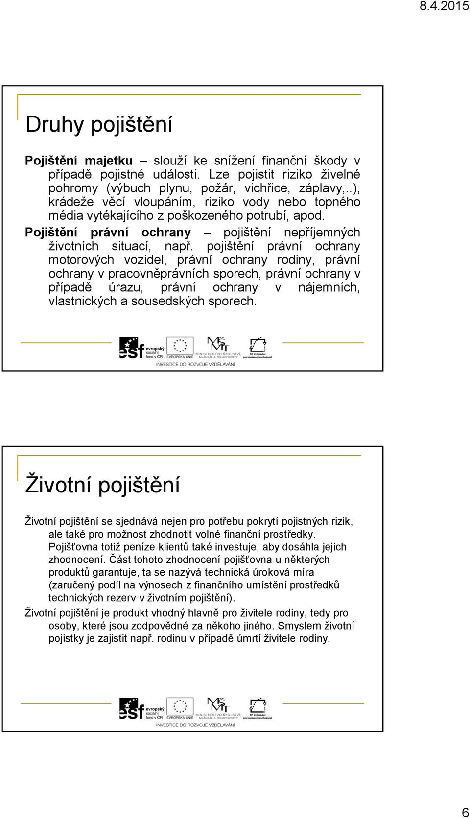 pojištění právní ochrany motorových vozidel, právní ochrany rodiny, právní ochrany v pracovněprávních sporech, právní ochrany v případě úrazu, právní ochrany v nájemních, vlastnických a sousedských