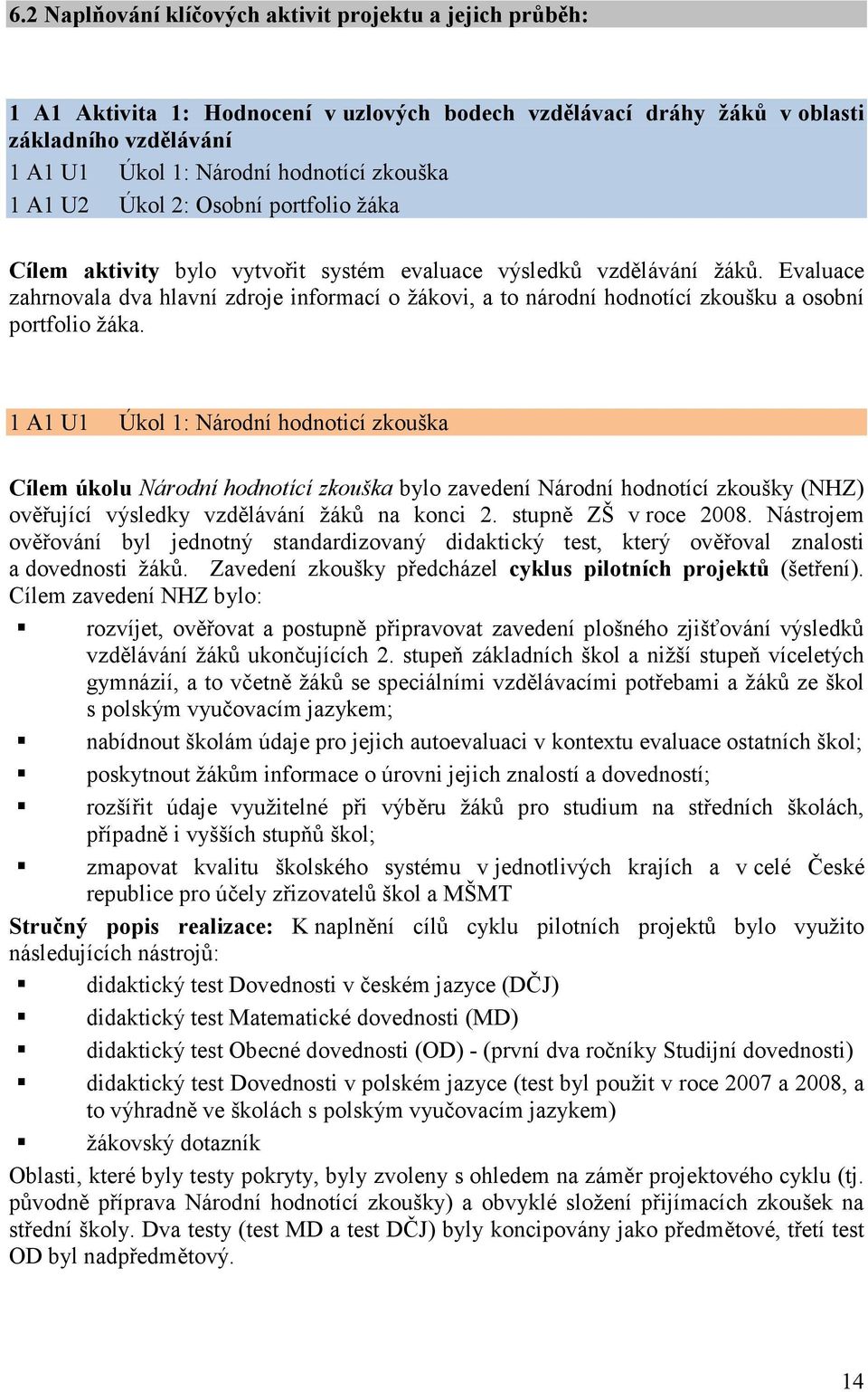 Evaluace zahrnovala dva hlavní zdroje informací o žákovi, a to národní hodnotící zkoušku a osobní portfolio žáka.