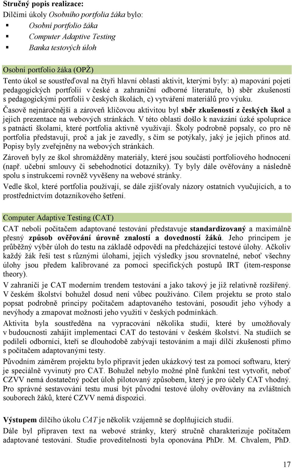 vytváření materiálů pro výuku. Časově nejnáročnější a zároveň klíčovou aktivitou byl sběr zkušeností z českých škol a jejich prezentace na webových stránkách.